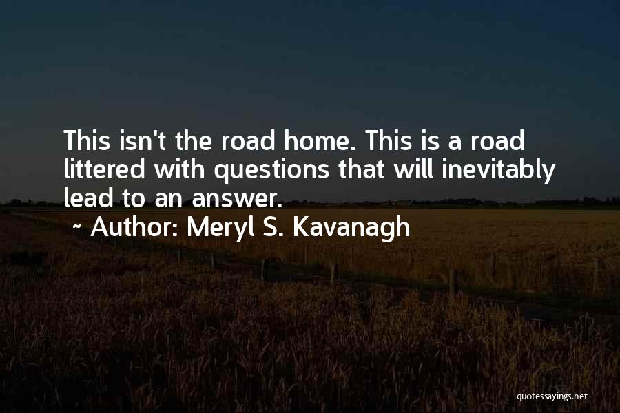 Meryl S. Kavanagh Quotes: This Isn't The Road Home. This Is A Road Littered With Questions That Will Inevitably Lead To An Answer.