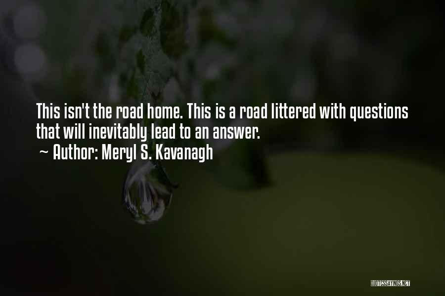 Meryl S. Kavanagh Quotes: This Isn't The Road Home. This Is A Road Littered With Questions That Will Inevitably Lead To An Answer.