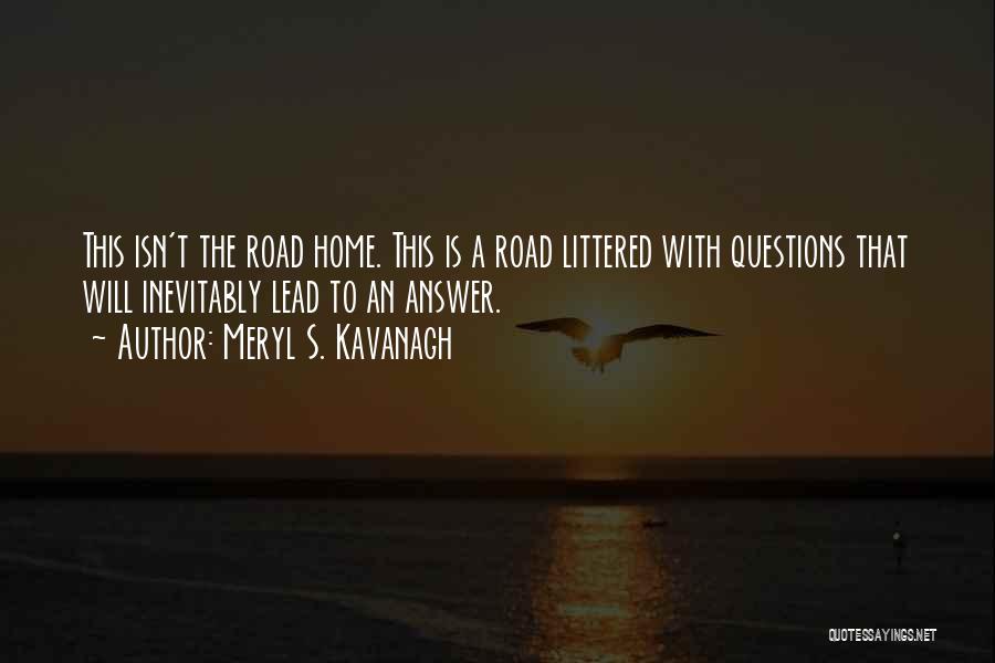 Meryl S. Kavanagh Quotes: This Isn't The Road Home. This Is A Road Littered With Questions That Will Inevitably Lead To An Answer.