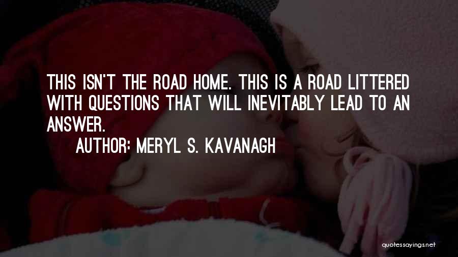 Meryl S. Kavanagh Quotes: This Isn't The Road Home. This Is A Road Littered With Questions That Will Inevitably Lead To An Answer.