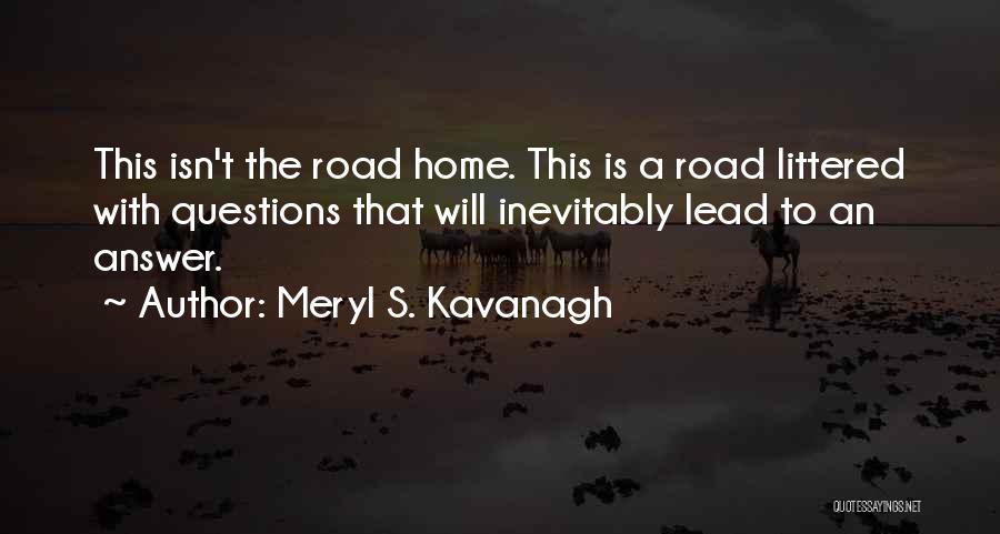 Meryl S. Kavanagh Quotes: This Isn't The Road Home. This Is A Road Littered With Questions That Will Inevitably Lead To An Answer.