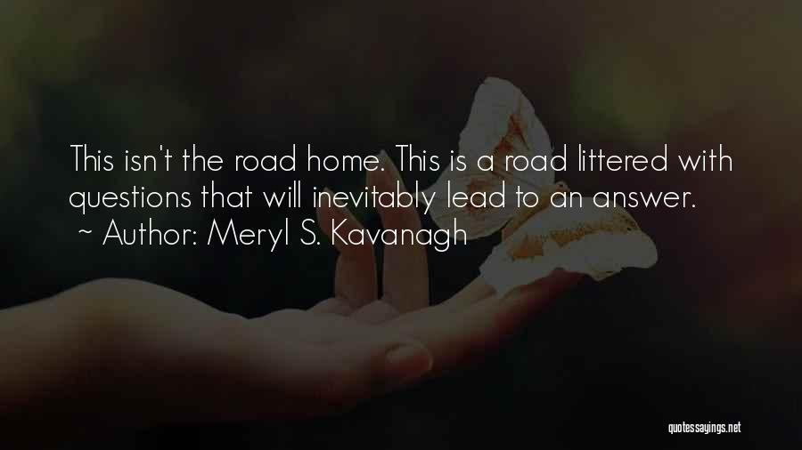 Meryl S. Kavanagh Quotes: This Isn't The Road Home. This Is A Road Littered With Questions That Will Inevitably Lead To An Answer.