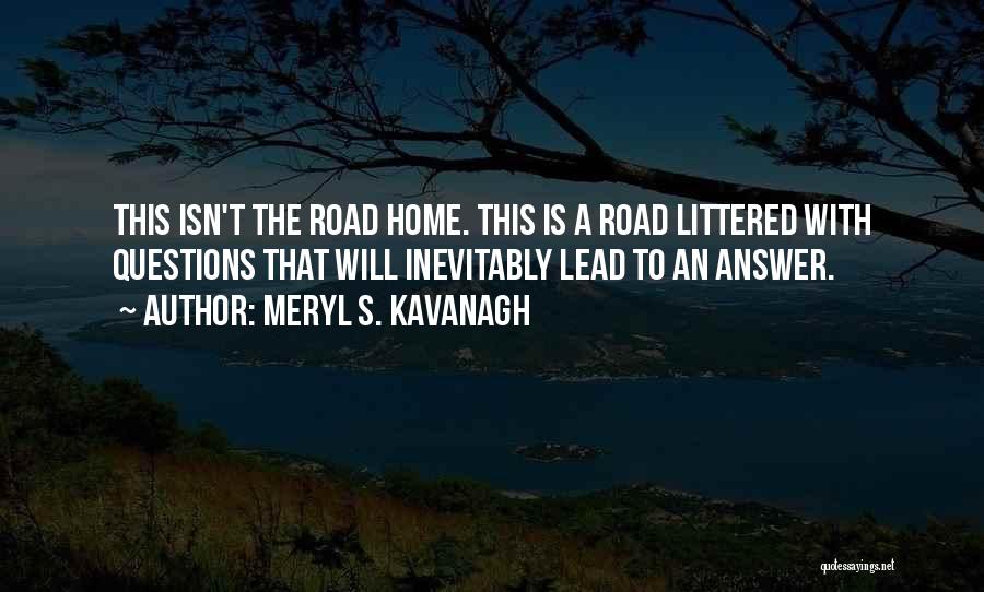 Meryl S. Kavanagh Quotes: This Isn't The Road Home. This Is A Road Littered With Questions That Will Inevitably Lead To An Answer.