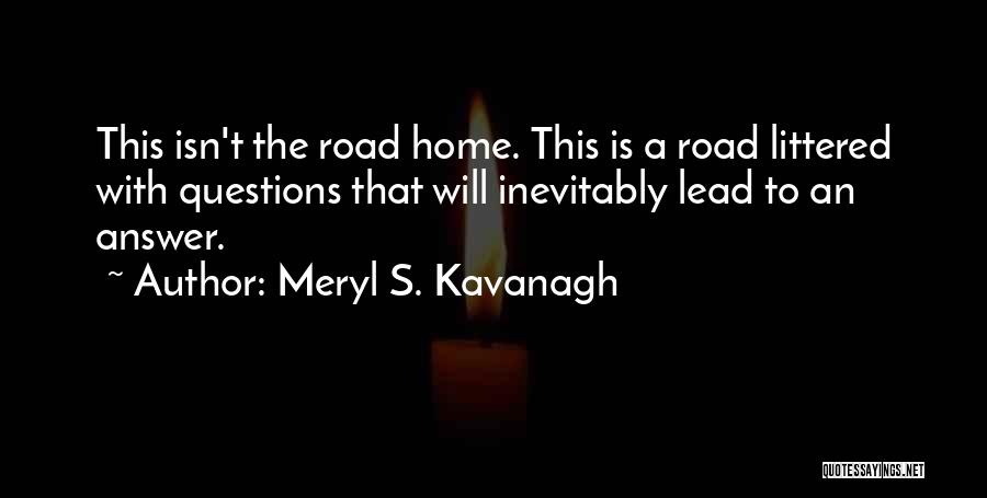 Meryl S. Kavanagh Quotes: This Isn't The Road Home. This Is A Road Littered With Questions That Will Inevitably Lead To An Answer.