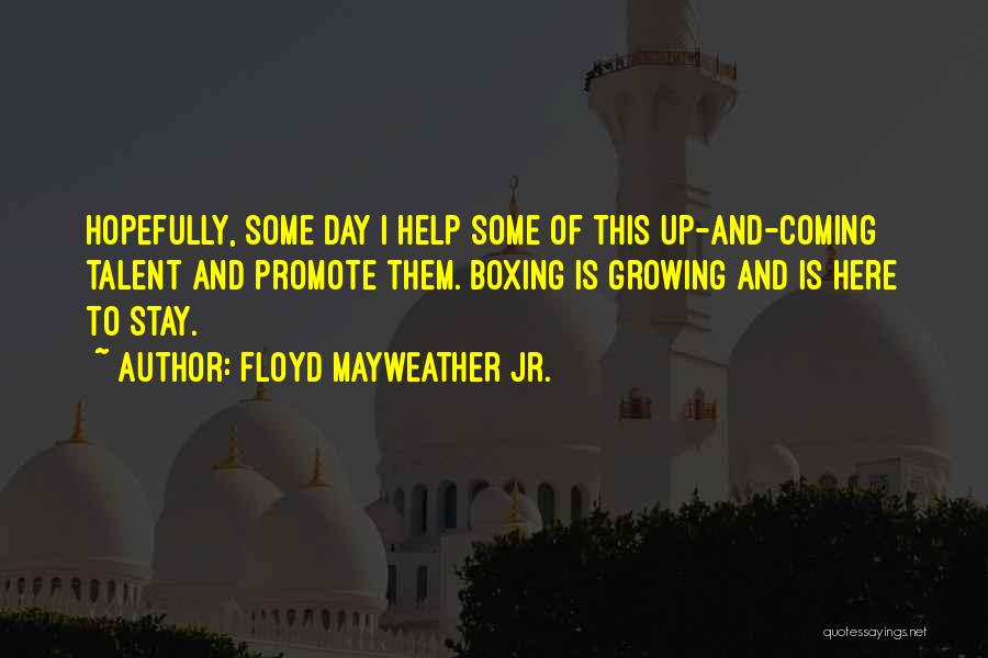 Floyd Mayweather Jr. Quotes: Hopefully, Some Day I Help Some Of This Up-and-coming Talent And Promote Them. Boxing Is Growing And Is Here To