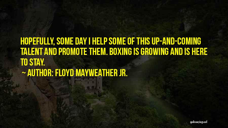 Floyd Mayweather Jr. Quotes: Hopefully, Some Day I Help Some Of This Up-and-coming Talent And Promote Them. Boxing Is Growing And Is Here To