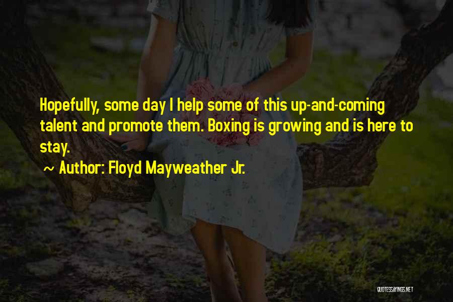 Floyd Mayweather Jr. Quotes: Hopefully, Some Day I Help Some Of This Up-and-coming Talent And Promote Them. Boxing Is Growing And Is Here To