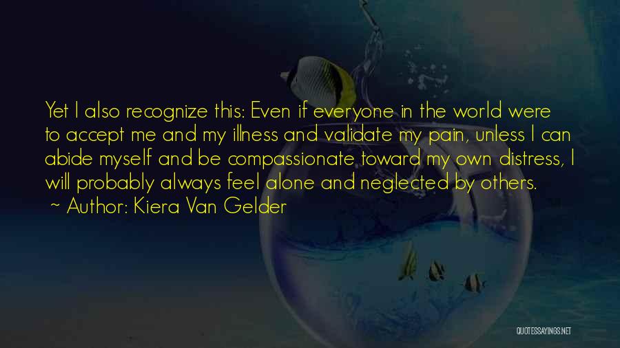 Kiera Van Gelder Quotes: Yet I Also Recognize This: Even If Everyone In The World Were To Accept Me And My Illness And Validate