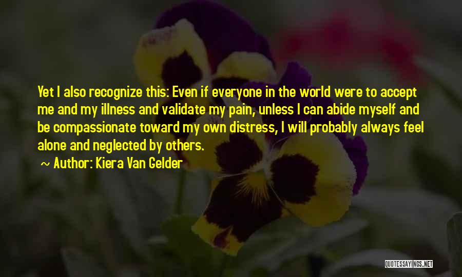 Kiera Van Gelder Quotes: Yet I Also Recognize This: Even If Everyone In The World Were To Accept Me And My Illness And Validate