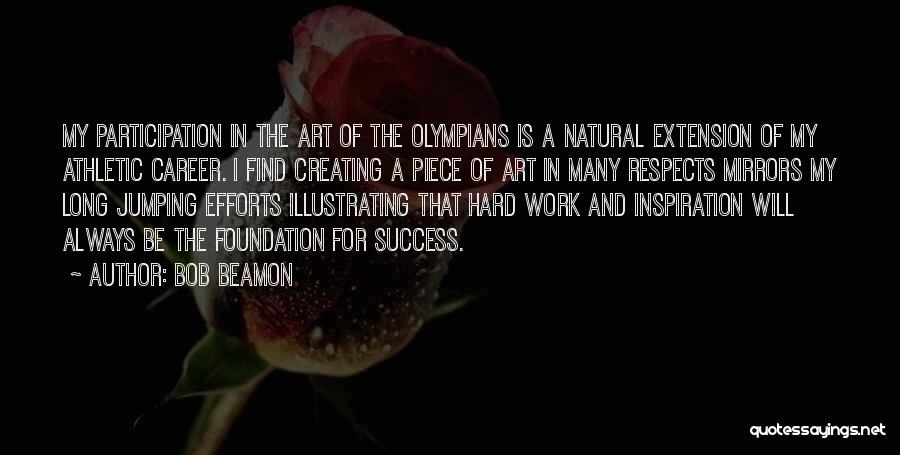 Bob Beamon Quotes: My Participation In The Art Of The Olympians Is A Natural Extension Of My Athletic Career. I Find Creating A