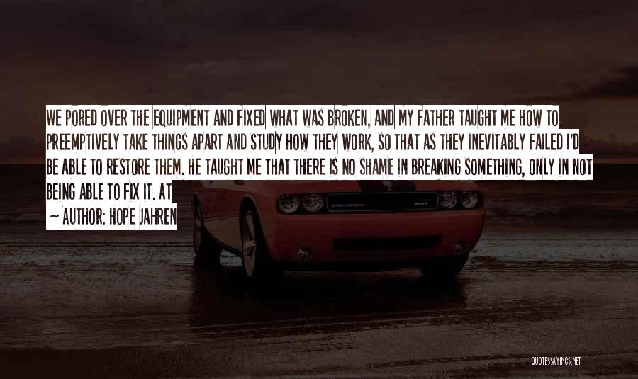 Hope Jahren Quotes: We Pored Over The Equipment And Fixed What Was Broken, And My Father Taught Me How To Preemptively Take Things