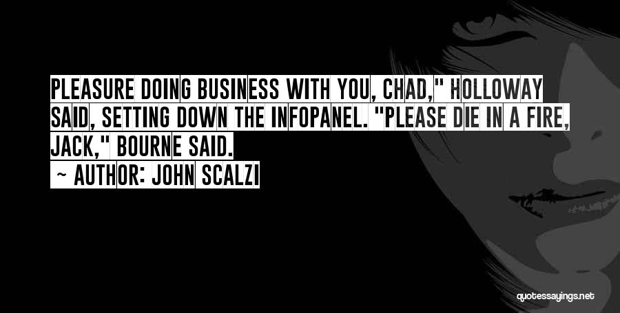 John Scalzi Quotes: Pleasure Doing Business With You, Chad, Holloway Said, Setting Down The Infopanel. Please Die In A Fire, Jack, Bourne Said.