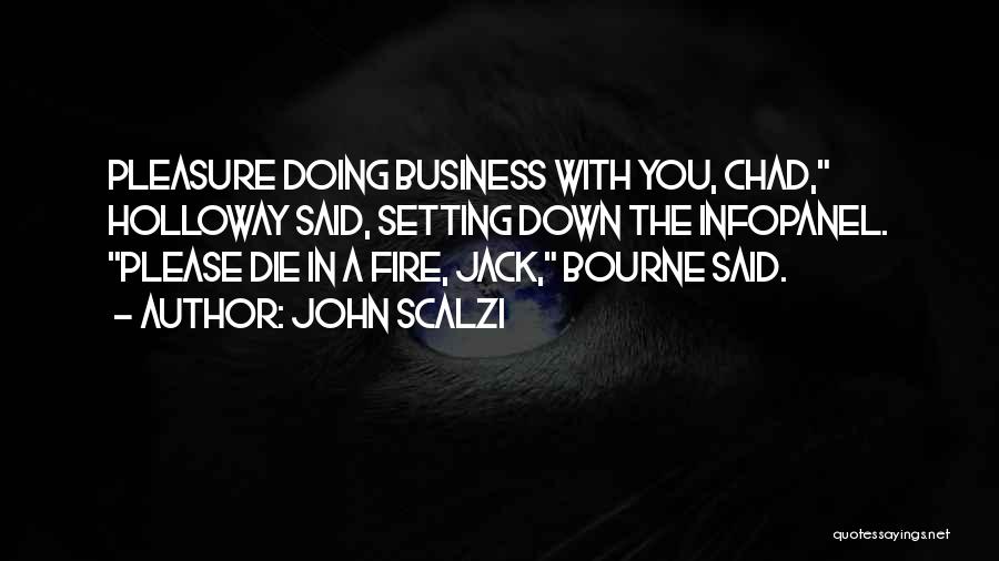 John Scalzi Quotes: Pleasure Doing Business With You, Chad, Holloway Said, Setting Down The Infopanel. Please Die In A Fire, Jack, Bourne Said.
