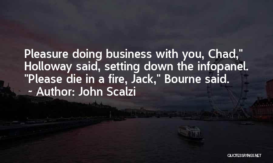 John Scalzi Quotes: Pleasure Doing Business With You, Chad, Holloway Said, Setting Down The Infopanel. Please Die In A Fire, Jack, Bourne Said.
