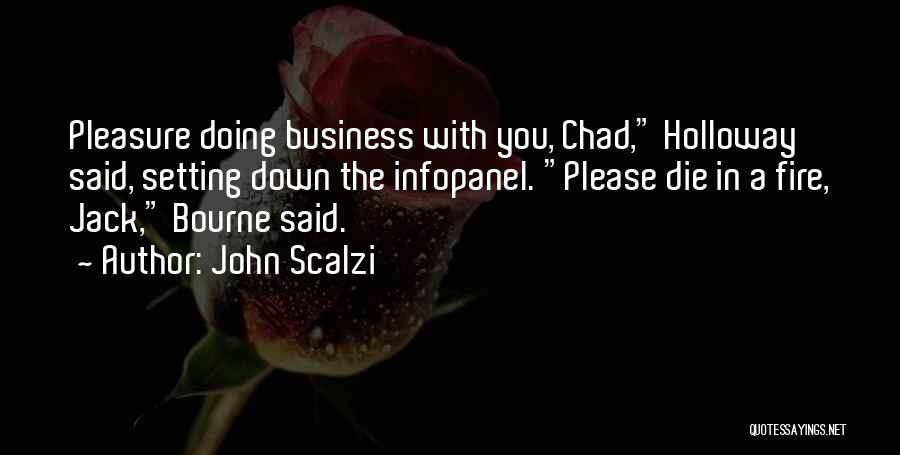 John Scalzi Quotes: Pleasure Doing Business With You, Chad, Holloway Said, Setting Down The Infopanel. Please Die In A Fire, Jack, Bourne Said.