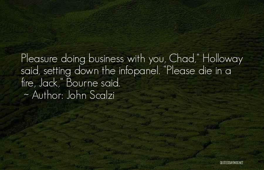 John Scalzi Quotes: Pleasure Doing Business With You, Chad, Holloway Said, Setting Down The Infopanel. Please Die In A Fire, Jack, Bourne Said.