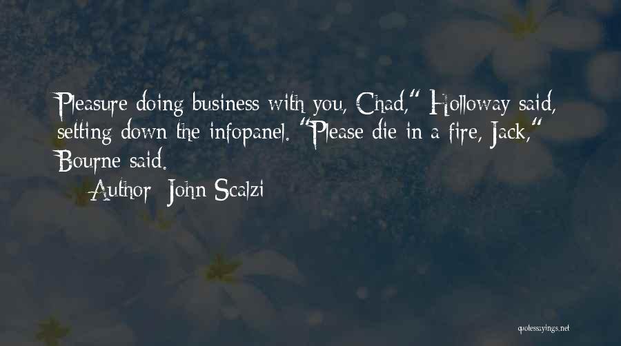 John Scalzi Quotes: Pleasure Doing Business With You, Chad, Holloway Said, Setting Down The Infopanel. Please Die In A Fire, Jack, Bourne Said.