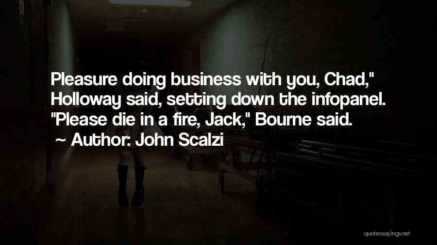 John Scalzi Quotes: Pleasure Doing Business With You, Chad, Holloway Said, Setting Down The Infopanel. Please Die In A Fire, Jack, Bourne Said.