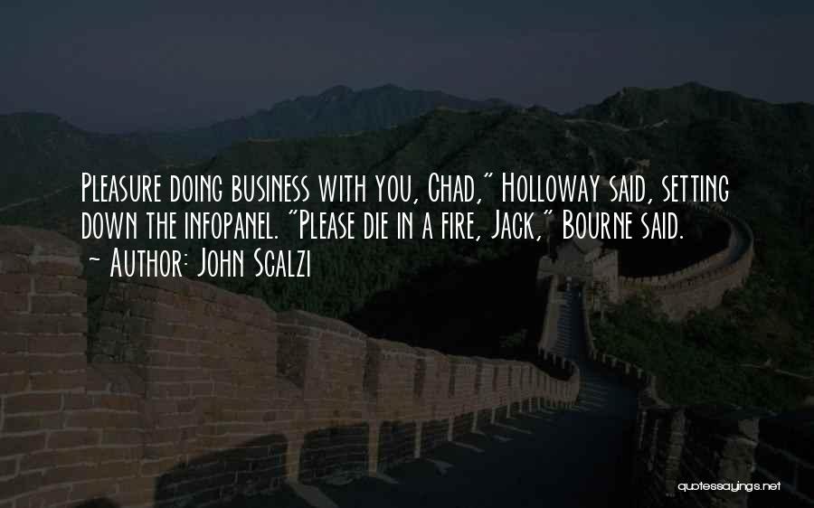 John Scalzi Quotes: Pleasure Doing Business With You, Chad, Holloway Said, Setting Down The Infopanel. Please Die In A Fire, Jack, Bourne Said.