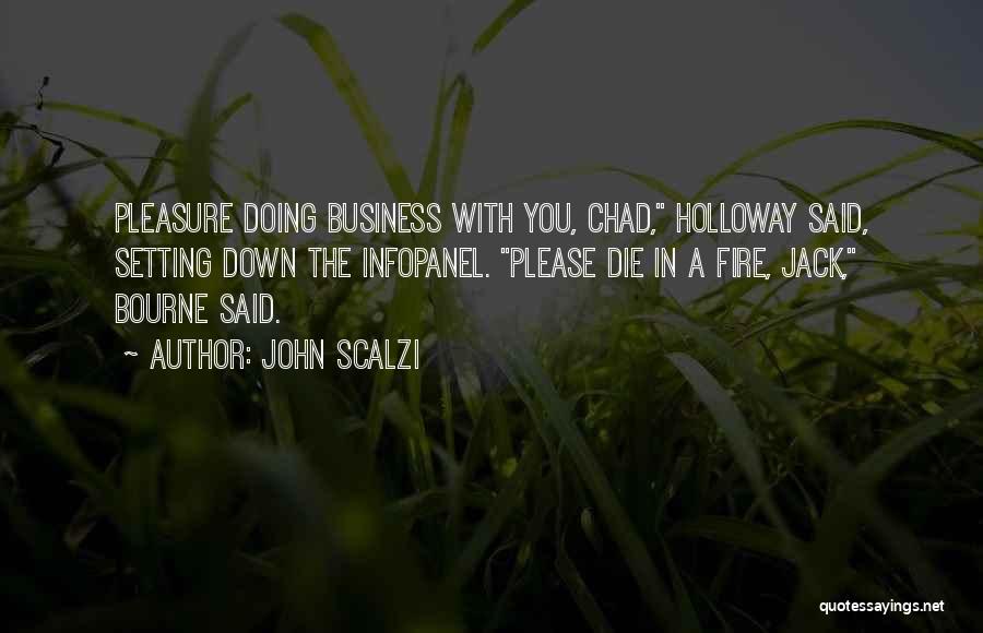 John Scalzi Quotes: Pleasure Doing Business With You, Chad, Holloway Said, Setting Down The Infopanel. Please Die In A Fire, Jack, Bourne Said.