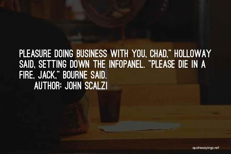 John Scalzi Quotes: Pleasure Doing Business With You, Chad, Holloway Said, Setting Down The Infopanel. Please Die In A Fire, Jack, Bourne Said.