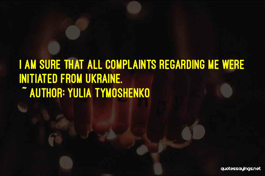 Yulia Tymoshenko Quotes: I Am Sure That All Complaints Regarding Me Were Initiated From Ukraine.