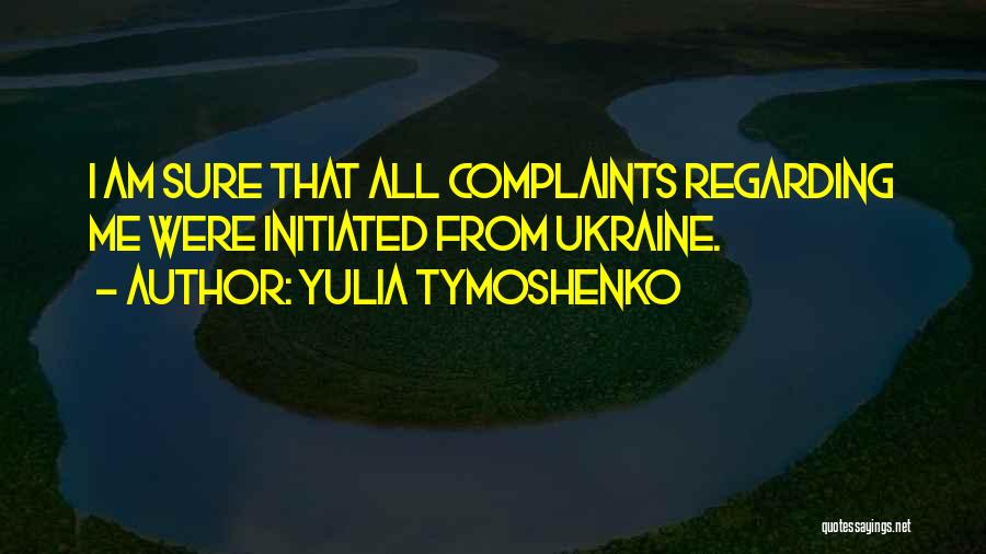 Yulia Tymoshenko Quotes: I Am Sure That All Complaints Regarding Me Were Initiated From Ukraine.