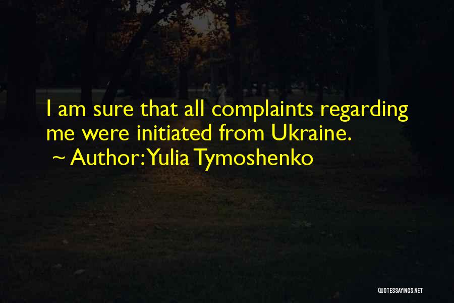Yulia Tymoshenko Quotes: I Am Sure That All Complaints Regarding Me Were Initiated From Ukraine.