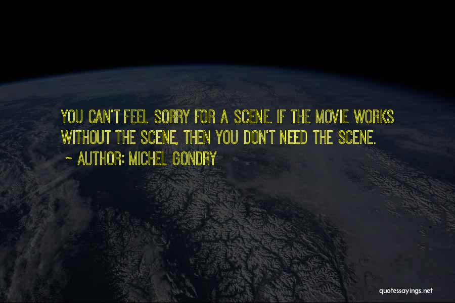 Michel Gondry Quotes: You Can't Feel Sorry For A Scene. If The Movie Works Without The Scene, Then You Don't Need The Scene.