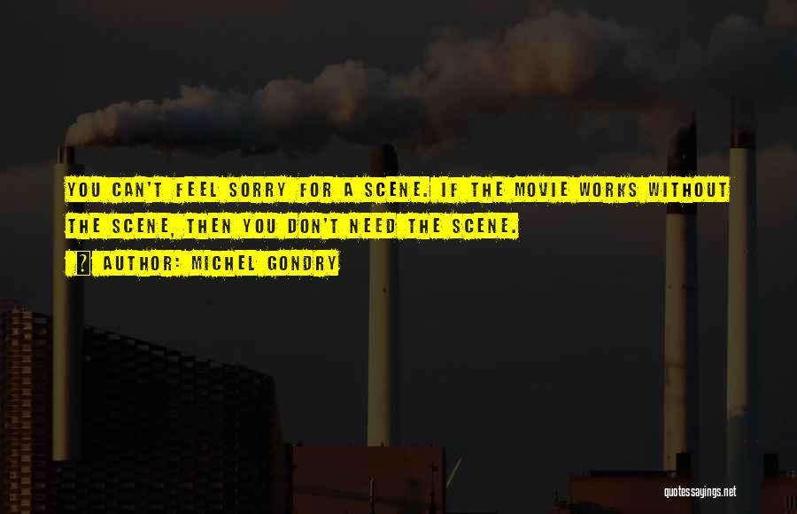 Michel Gondry Quotes: You Can't Feel Sorry For A Scene. If The Movie Works Without The Scene, Then You Don't Need The Scene.