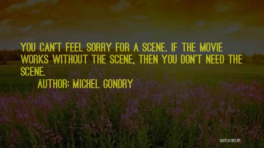 Michel Gondry Quotes: You Can't Feel Sorry For A Scene. If The Movie Works Without The Scene, Then You Don't Need The Scene.