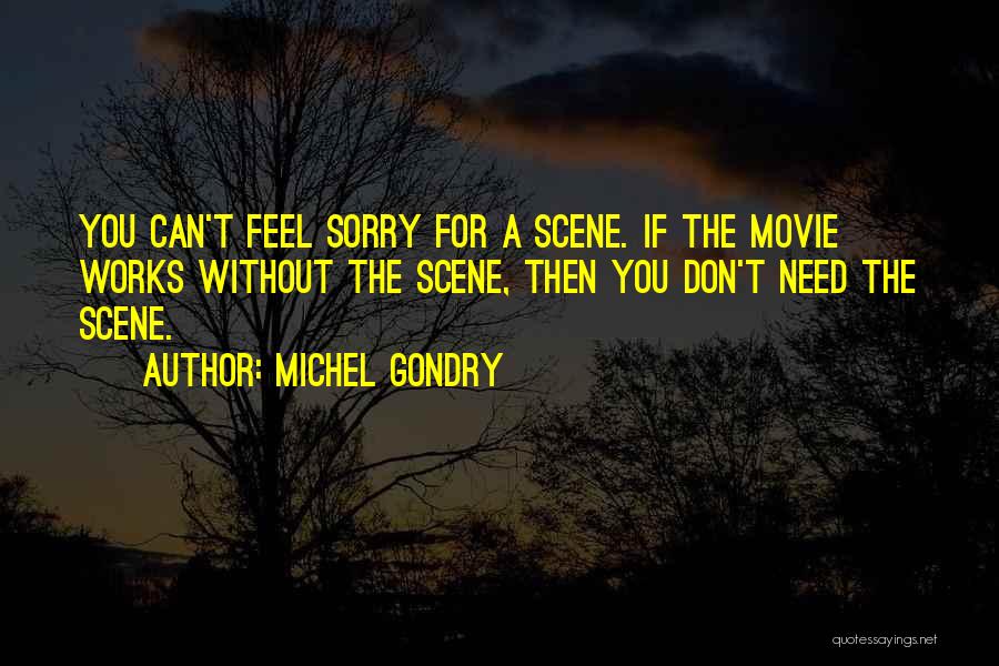 Michel Gondry Quotes: You Can't Feel Sorry For A Scene. If The Movie Works Without The Scene, Then You Don't Need The Scene.