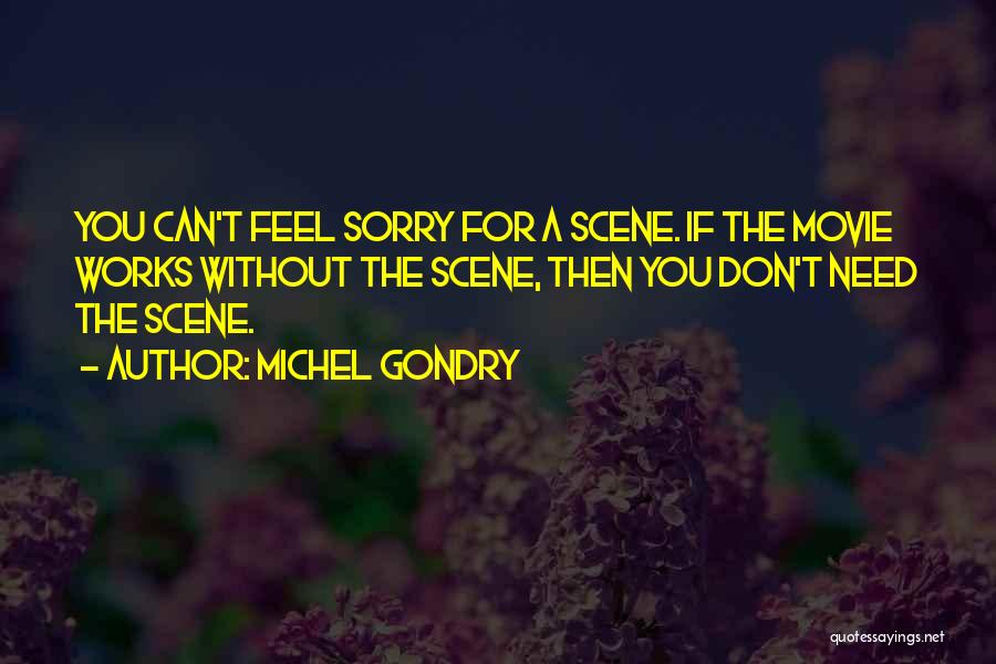 Michel Gondry Quotes: You Can't Feel Sorry For A Scene. If The Movie Works Without The Scene, Then You Don't Need The Scene.
