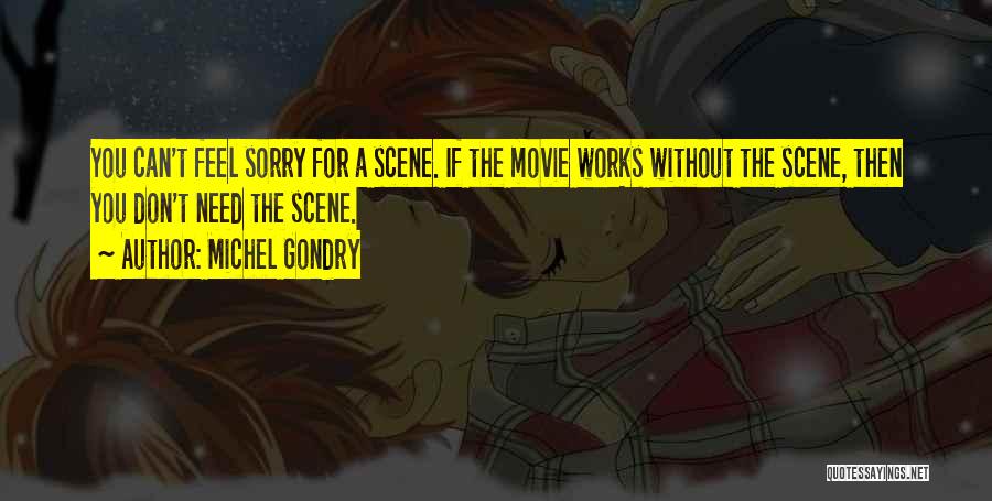 Michel Gondry Quotes: You Can't Feel Sorry For A Scene. If The Movie Works Without The Scene, Then You Don't Need The Scene.