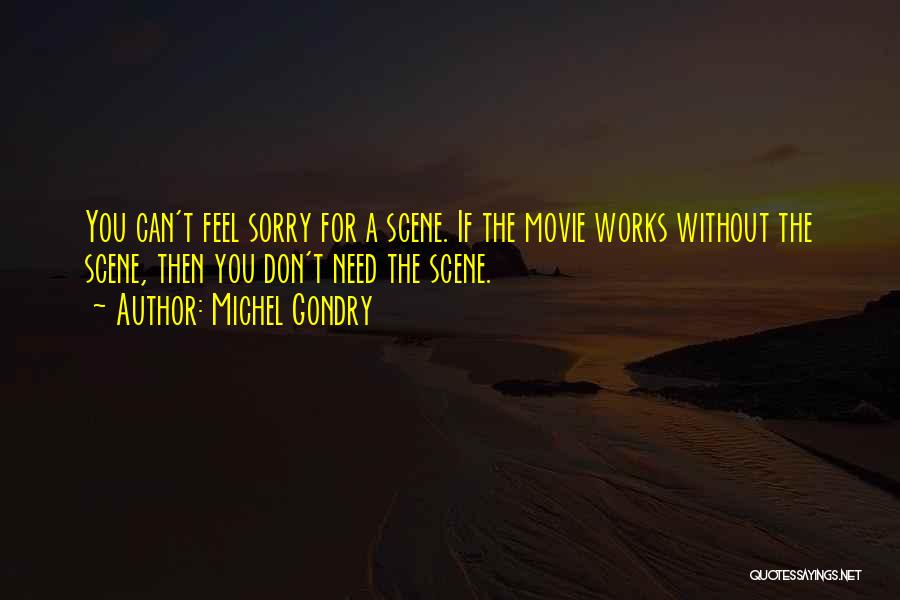 Michel Gondry Quotes: You Can't Feel Sorry For A Scene. If The Movie Works Without The Scene, Then You Don't Need The Scene.