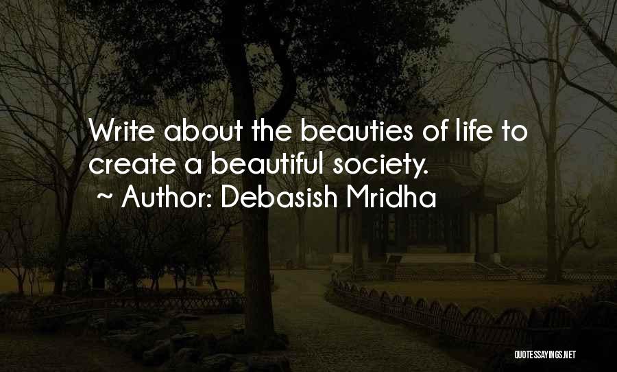 Debasish Mridha Quotes: Write About The Beauties Of Life To Create A Beautiful Society.