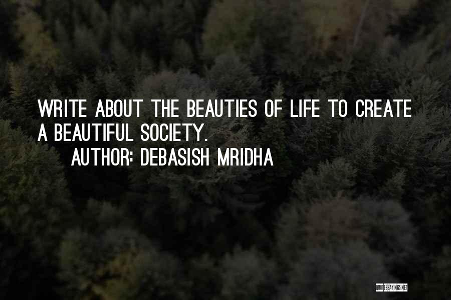 Debasish Mridha Quotes: Write About The Beauties Of Life To Create A Beautiful Society.