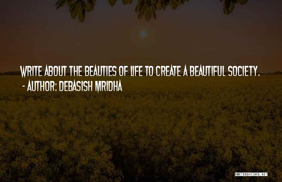 Debasish Mridha Quotes: Write About The Beauties Of Life To Create A Beautiful Society.