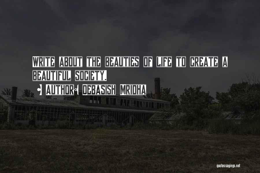 Debasish Mridha Quotes: Write About The Beauties Of Life To Create A Beautiful Society.