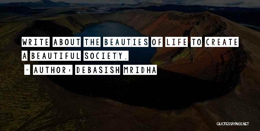 Debasish Mridha Quotes: Write About The Beauties Of Life To Create A Beautiful Society.