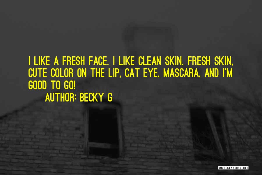 Becky G Quotes: I Like A Fresh Face. I Like Clean Skin. Fresh Skin, Cute Color On The Lip, Cat Eye, Mascara, And