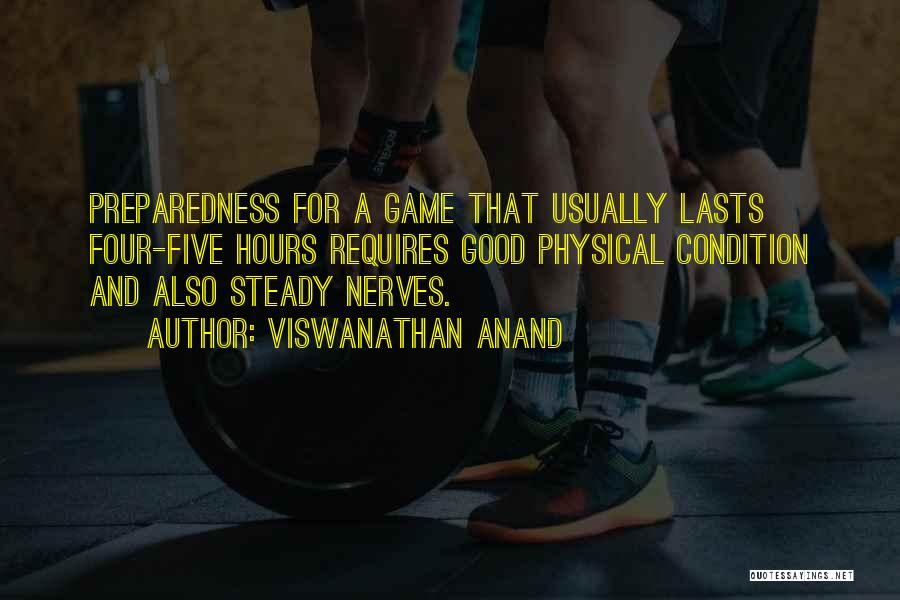 Viswanathan Anand Quotes: Preparedness For A Game That Usually Lasts Four-five Hours Requires Good Physical Condition And Also Steady Nerves.