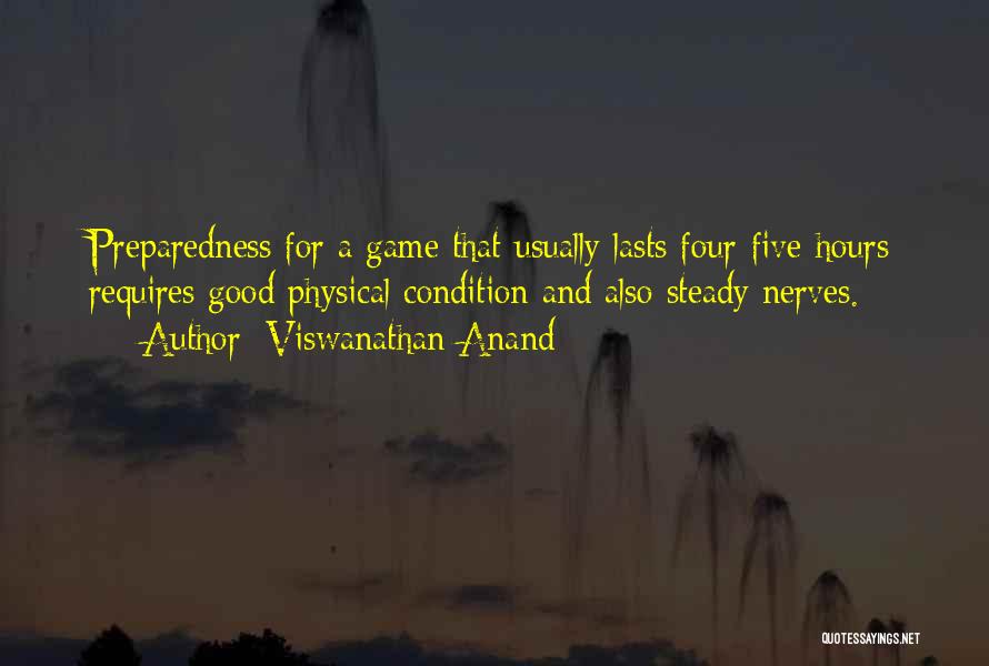 Viswanathan Anand Quotes: Preparedness For A Game That Usually Lasts Four-five Hours Requires Good Physical Condition And Also Steady Nerves.