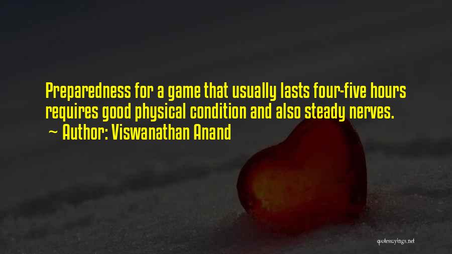Viswanathan Anand Quotes: Preparedness For A Game That Usually Lasts Four-five Hours Requires Good Physical Condition And Also Steady Nerves.