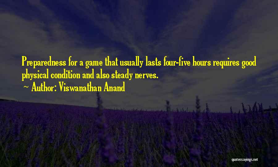 Viswanathan Anand Quotes: Preparedness For A Game That Usually Lasts Four-five Hours Requires Good Physical Condition And Also Steady Nerves.