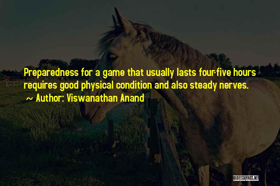 Viswanathan Anand Quotes: Preparedness For A Game That Usually Lasts Four-five Hours Requires Good Physical Condition And Also Steady Nerves.