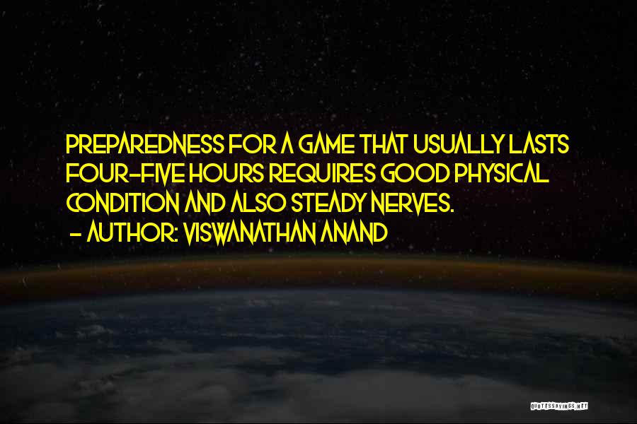 Viswanathan Anand Quotes: Preparedness For A Game That Usually Lasts Four-five Hours Requires Good Physical Condition And Also Steady Nerves.