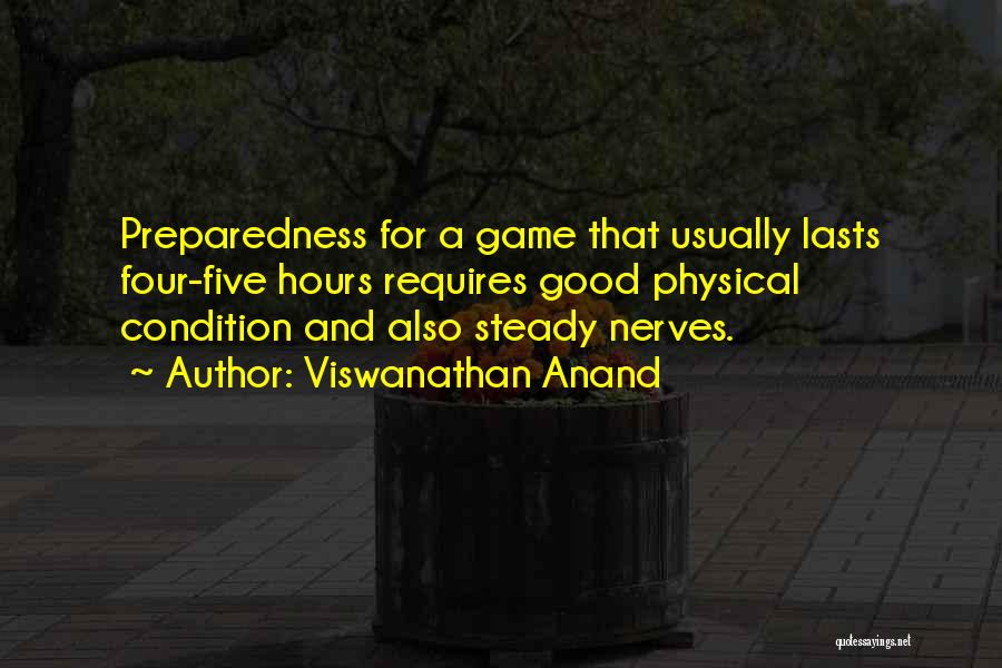 Viswanathan Anand Quotes: Preparedness For A Game That Usually Lasts Four-five Hours Requires Good Physical Condition And Also Steady Nerves.