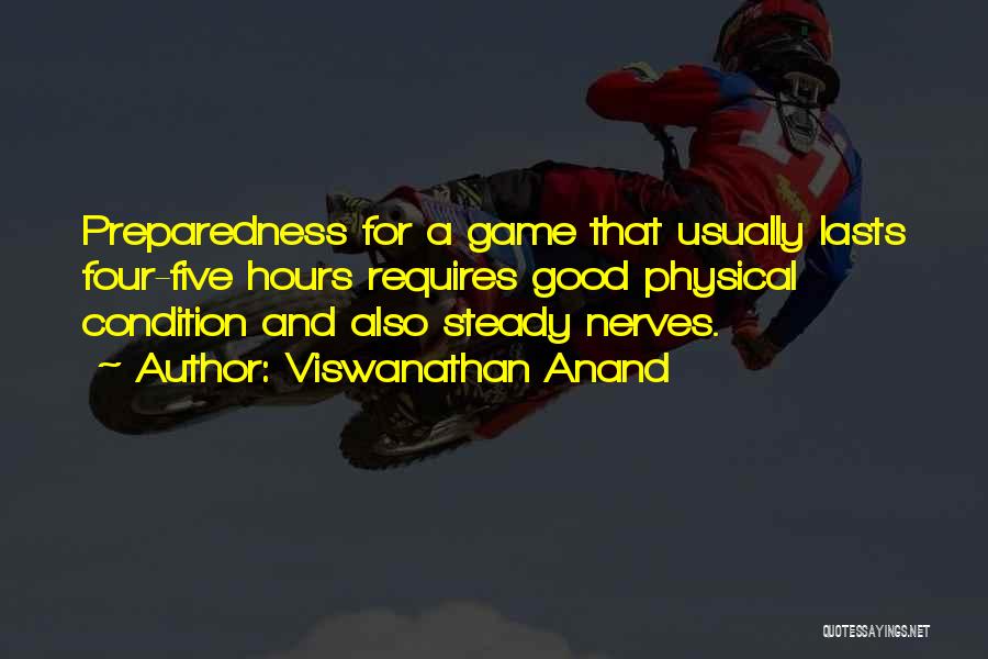 Viswanathan Anand Quotes: Preparedness For A Game That Usually Lasts Four-five Hours Requires Good Physical Condition And Also Steady Nerves.