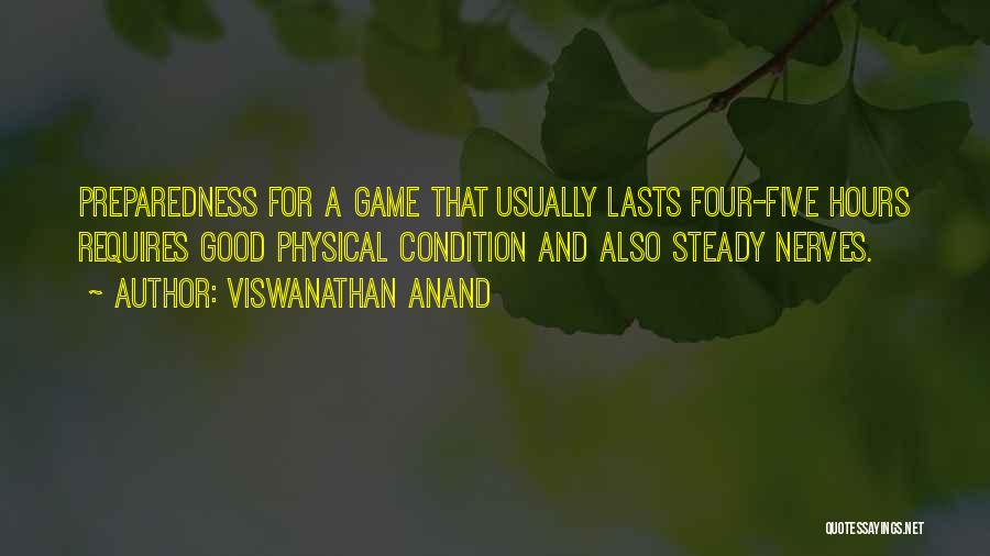 Viswanathan Anand Quotes: Preparedness For A Game That Usually Lasts Four-five Hours Requires Good Physical Condition And Also Steady Nerves.